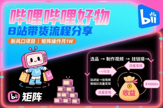 哔哩哔哩好物,B站带货流程分享,新风口项目,矩阵操作月1W-焱冰网创资源库