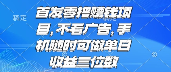 首发零撸挣钱项目 不看广告 手机随时可做 单日收益三位数【揭秘】-焱冰网创资源库