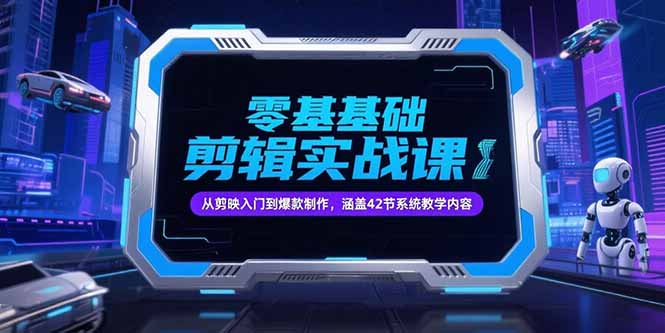 零基础抖音剪辑实战课，从剪映入门到爆款制作，涵盖42节系统教学内容-焱冰网创资源库