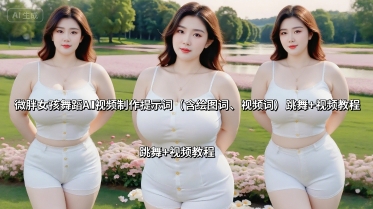 微胖女孩舞蹈AI视频制作提示词(含绘图词、视频词) 跳舞+视频教程-焱冰网创资源库