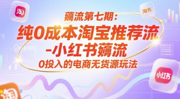 薅流第七期:纯0成本淘宝推荐流-小红书薅流最新版目,0投入的电商无货源玩法(附赠往期)-焱冰网创资源库
