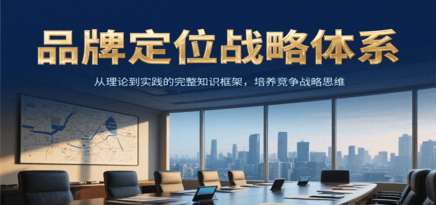 品牌定位战略体系，从理论到实践的完整知识框架，培养产品竞争战略思维-焱冰网创资源库