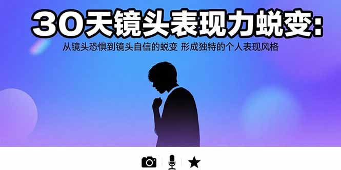 30天镜头表现力蜕变：从镜头恐惧到镜头自信的蜕变 形成独特的个人表现风格-焱冰网创资源库