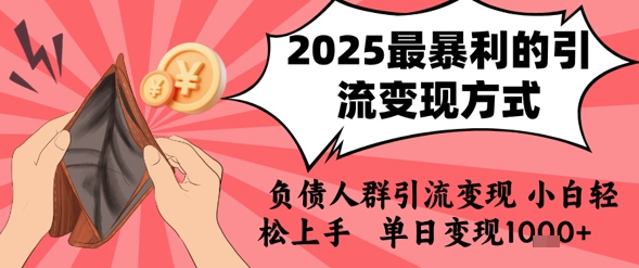 2025年最暴利的引流变现方式，负债人群引流变现，小白轻松上手，日入1k-焱冰网创资源库