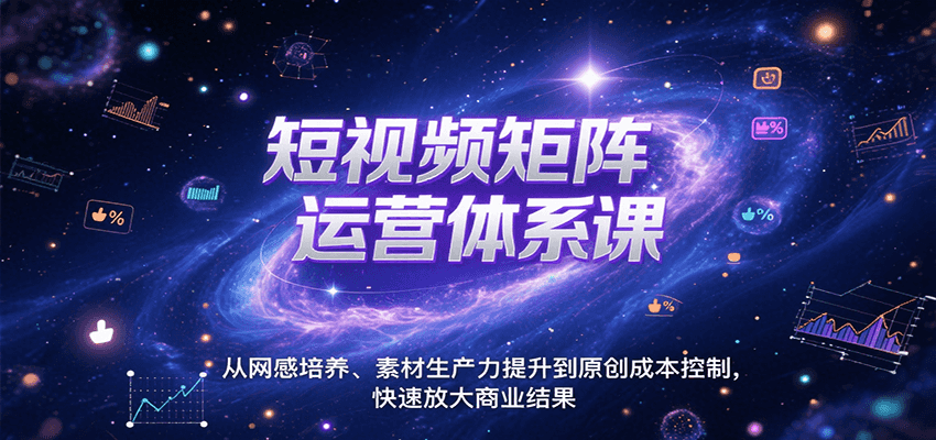 短视频矩阵运营体系课，从网感培养、素材生产力提升到原创成本控制，快速放大商业结果-焱冰网创资源库