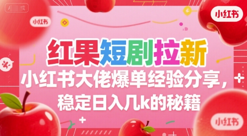 红果短剧拉新小红书大佬爆单经验分享,稳定日入几k的秘籍-焱冰网创资源库