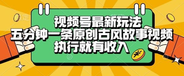 视频号最新玩法,五分钟一条原创古风故事类视频执行就有收入【揭秘】-焱冰网创资源库