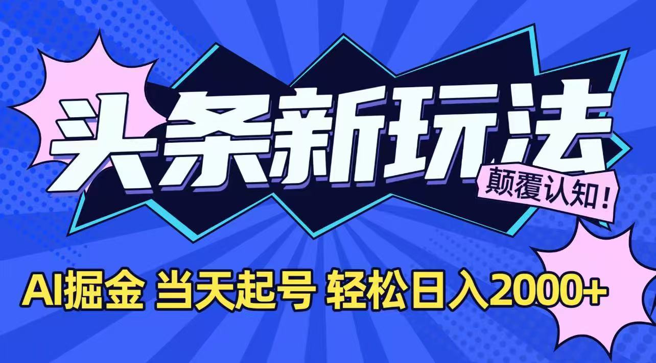 今日头条最新掘金玩法，AI辅助，当天起号，第二天见收益，轻松日入2000+-焱冰网创资源库