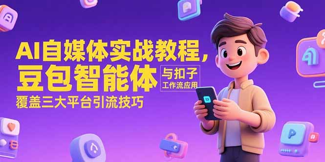 AI自媒体实战教程,豆包智能体与扣子工作流应用,覆盖三大平台引流技巧-焱冰网创资源库