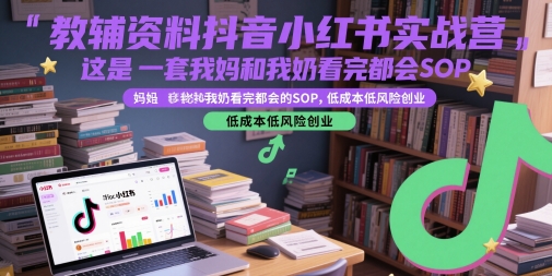 教辅资料抖音小红书实战营，这是一套我妈和我奶看完都会的SOP，低成本低风险创业(更新)-焱冰网创资源库