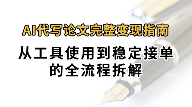 0投入月过万AI代写论文完整变现指南：从工具使用到稳定接单的全流程拆解-焱冰网创资源库