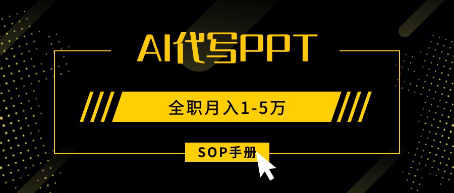 AI代写之高效制作PPT,永不失业副业兼职,全职月入1-5万【SOP手册】-焱冰网创资源库