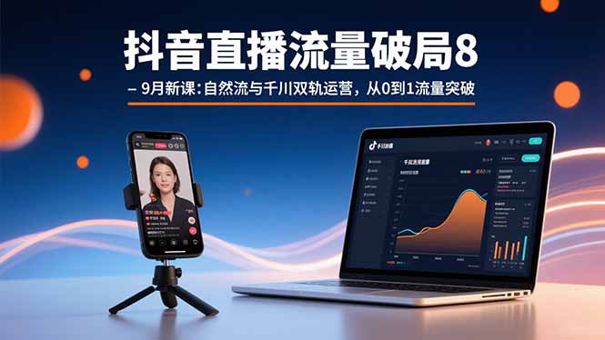 抖音直播流量破局8-9月新课:自然流与千川双轨运营,从0到1流量突破-焱冰网创资源库