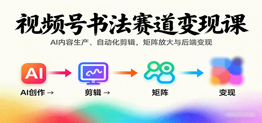 视频号书法赛道变现课:AI内容生产、自动化剪辑,矩阵放大与后端变现-焱冰网创资源库