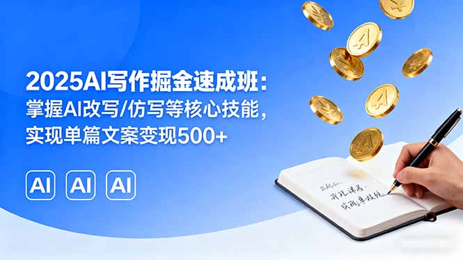 2025AI写作掘金速成班:掌握AI改写/仿写等核心技能,实现单篇文案变现500+-焱冰网创资源库