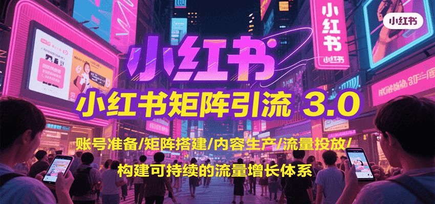 小红书矩阵引流3.0，账号准备/矩阵搭建/内容生产/流量投放/构建可持续的流量增长体系-焱冰网创资源库