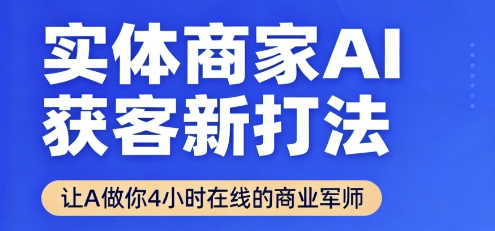 实体商家AI获客新打法【2025年9月】让AI做你24小时在线的商业军师,效率开挂,甩开盲目摸索-焱冰网创资源库