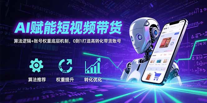 AI赋能短视频带货：算法逻辑+账号权重底层机制，0到1打造高转化带货账号-焱冰网创资源库