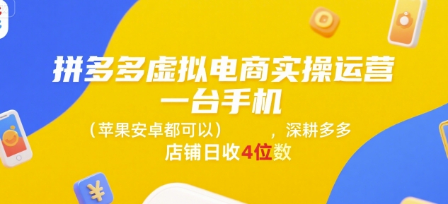 拼多多虚拟电商实操运营，一台手机(苹果安卓都可以)，深耕多多店铺日收4位数-焱冰网创资源库