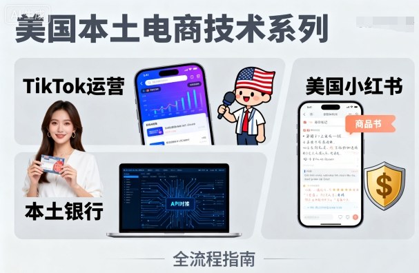 美国本土电商技术,Tiktok 运营篇+美国小红书篇+本土银行篇-焱冰网创资源库