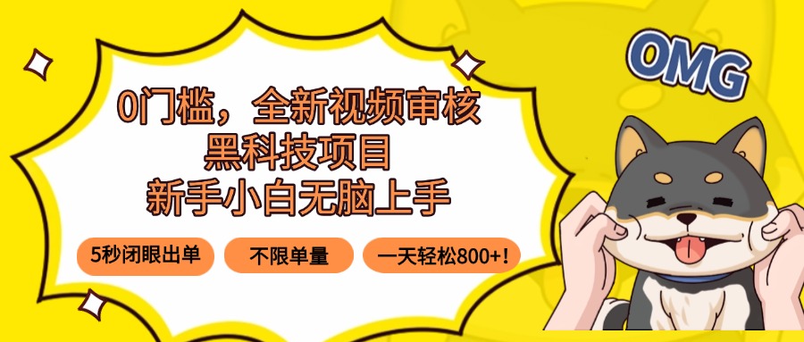 0门槛，全新视频审核黑科技项目，新手小白无脑上手5秒闭眼出单，不限单…-焱冰网创资源库