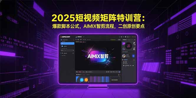 2025短视频矩阵特训营：爆款脚本公式，AIMIX智剪流程，二创原创要点-焱冰网创资源库