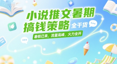 小说推文暑期搞钱策略，全干货，暑假已来，流量高峰，火力全开-焱冰网创资源库