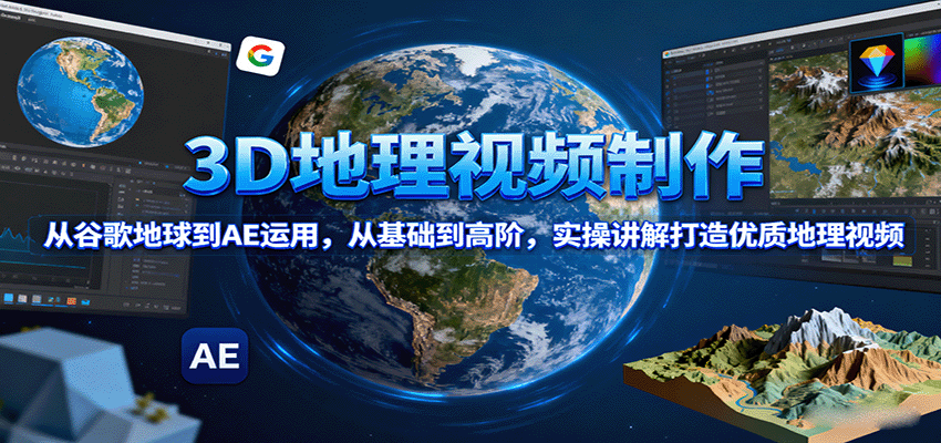 3D地理视频制作,从谷歌地球到AE运用,从基础到高阶,实操讲解打造优质地理视频-焱冰网创资源库