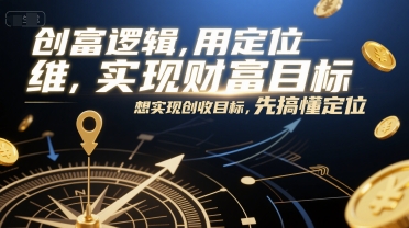 创富逻辑,用定位思维实现财富目标,想实现创收目标,先搞懂定位-焱冰网创资源库
