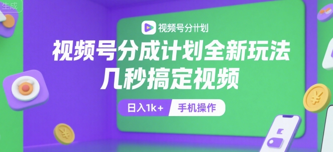 视频号分成计划全新玩法，几秒搞定视频，日入1k+，手机操作【揭秘】-焱冰网创资源库