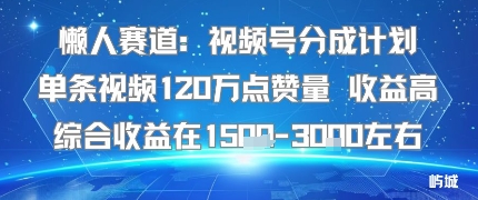 懒人赛道:视频号分成计划单条视频120W点赞量 收益高综合收益在1.5K左右-焱冰网创资源库