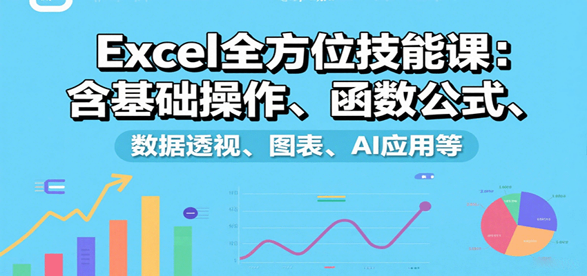 Excel全方位技能课：含基础操作、函数公式、数据透视、图表、AI应用等-焱冰网创资源库
