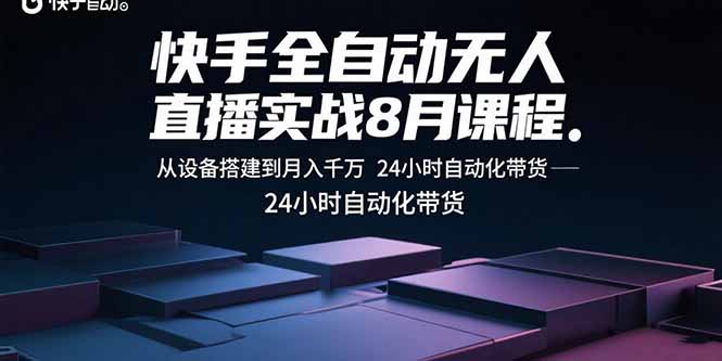 快手全自动无人直播实战8月课程:从设备搭建到月入千万 24小时自动化带货-焱冰网创资源库
