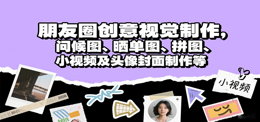 朋友圈创意视觉制作，问候图、晒单图、拼图、小视频及头像封面制作等-焱冰网创资源库