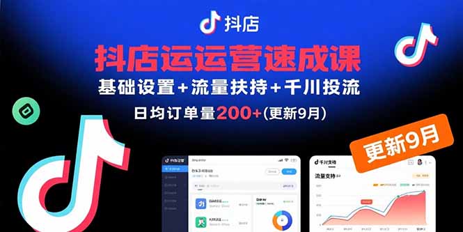 抖店运营速成课,基础设置+流量扶持+千川投流,30天日均订单200+(更新9月-焱冰网创资源库