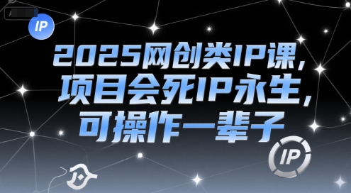2025网创类IP课，项目会死IP永生，可操作一辈子-焱冰网创资源库