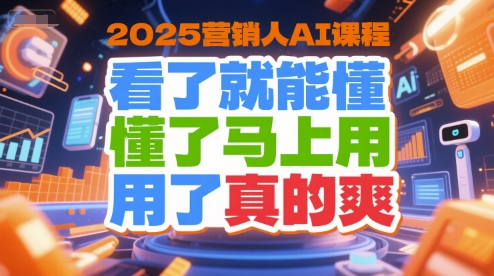 2025营销人AI课程，看了就能懂，懂了马上用，用了真的爽-焱冰网创资源库