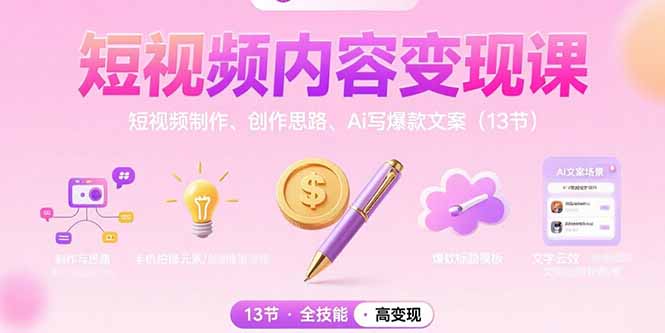 短视频内容变现课:短视频制作、创作思路、Ai写爆款文案(13节-焱冰网创资源库
