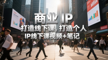 商业IP打造线下课,打造个人 IP线下课视频+笔记-焱冰网创资源库