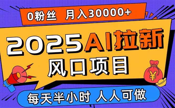 2025AI拉新风口项目,0粉0基础月入30000+新手小白轻松学会-焱冰网创资源库