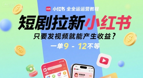 短剧拉新小红书全运营教程，只要发视频就能产生收益，一单9-12不等-焱冰网创资源库