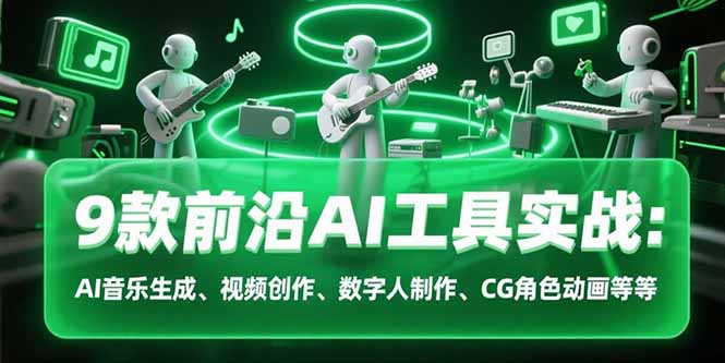 9款前沿AI工具实战课：AI音乐生成、视频创作、数字人制作、CG角色动画等等-焱冰网创资源库