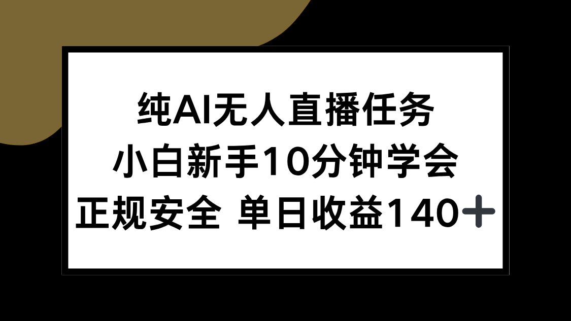 纯AI无人直播任务，小白新手10分钟学会 ，正规安全 单日收益140+-焱冰网创资源库