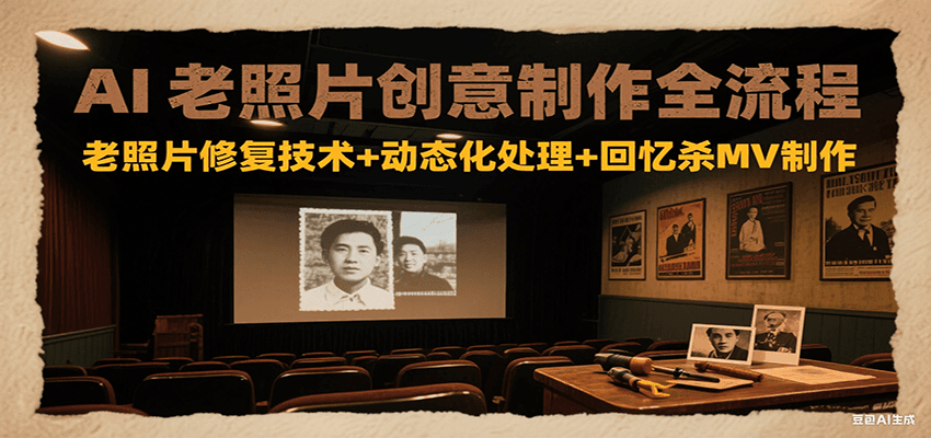 AI老照片创意制作全流程：老照片修复技术+动态化处理+回忆杀MV制作-焱冰网创资源库