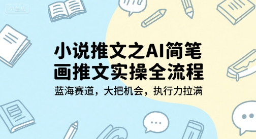 小说推文之AI简笔画推文实操全流程,蓝海赛道,大把机会,执行力拉满-焱冰网创资源库
