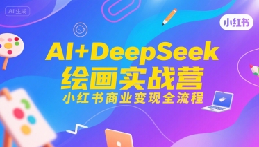 AI+DeepSeek绘画实战营，小红书商业变现全流程-焱冰网创资源库