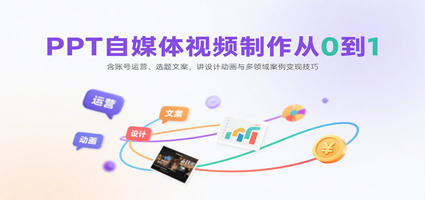 PPT自媒体视频制作从0到1：含账号运营、选题文案，讲设计动画与多领域案例变现技巧-焱冰网创资源库
