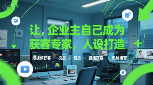 让企业主自己成为获客专家,人设打造+短视频获客+投放+直播获客+私域运营-焱冰网创资源库