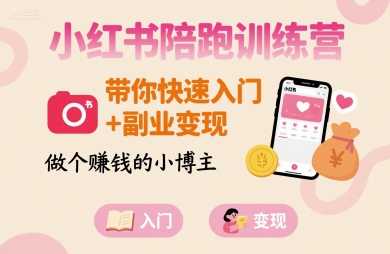 小红书陪跑训练营，带你快速入门+副业变现，做个賺钱的小博主-焱冰网创资源库