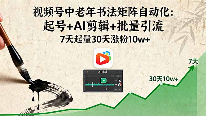 视频号中老年书法矩阵自动化:起号+AI剪辑+批量引流 7天起量30天涨粉10w+-焱冰网创资源库